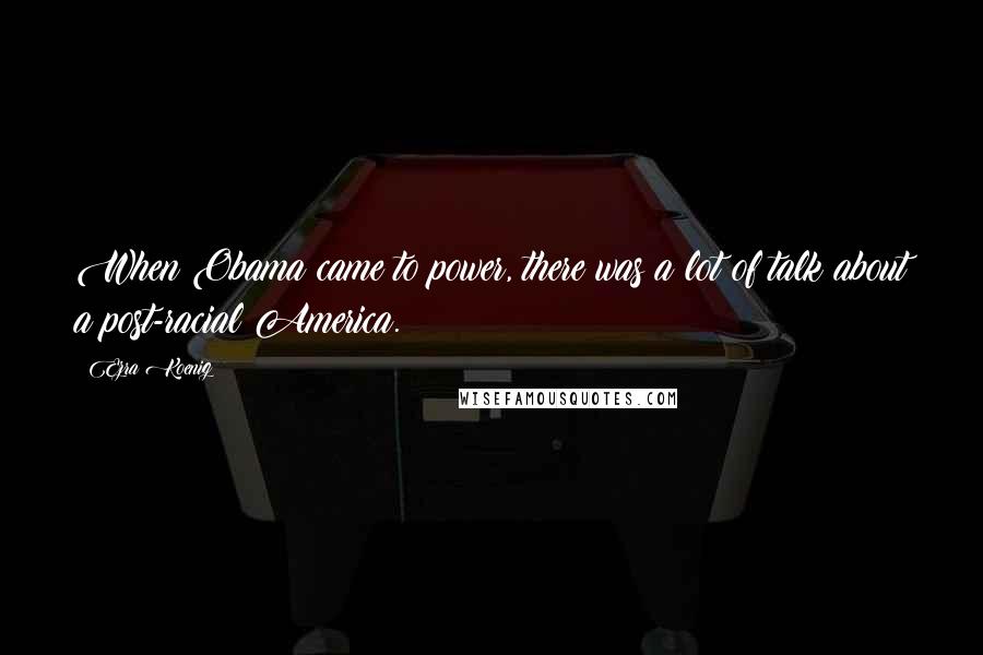 Ezra Koenig Quotes: When Obama came to power, there was a lot of talk about a post-racial America.