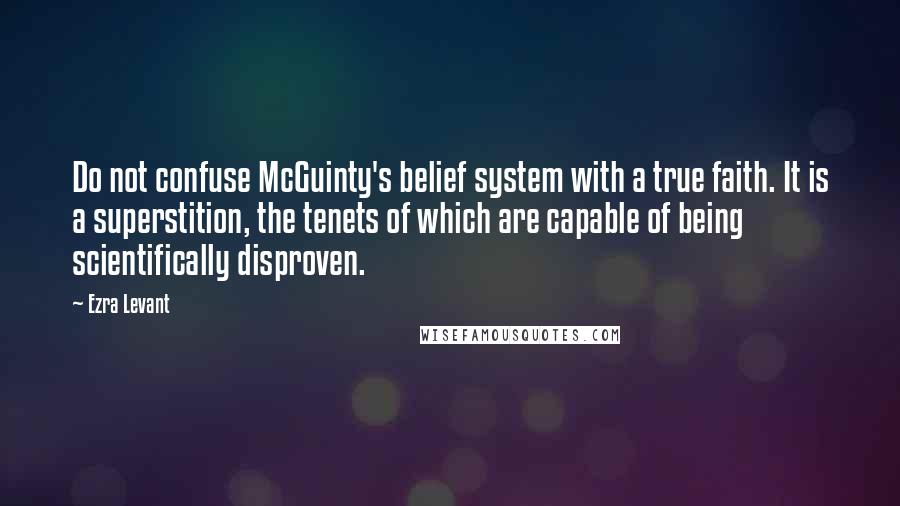 Ezra Levant Quotes: Do not confuse McGuinty's belief system with a true faith. It is a superstition, the tenets of which are capable of being scientifically disproven.