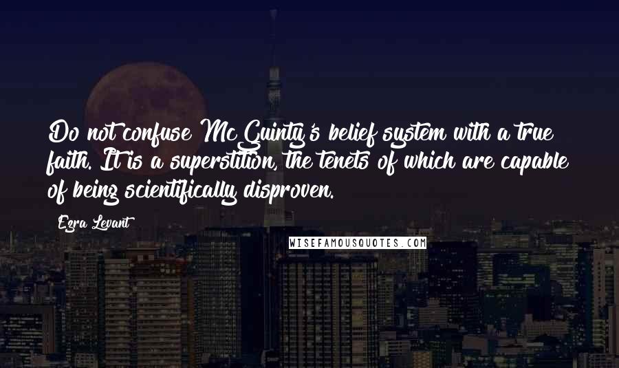 Ezra Levant Quotes: Do not confuse McGuinty's belief system with a true faith. It is a superstition, the tenets of which are capable of being scientifically disproven.