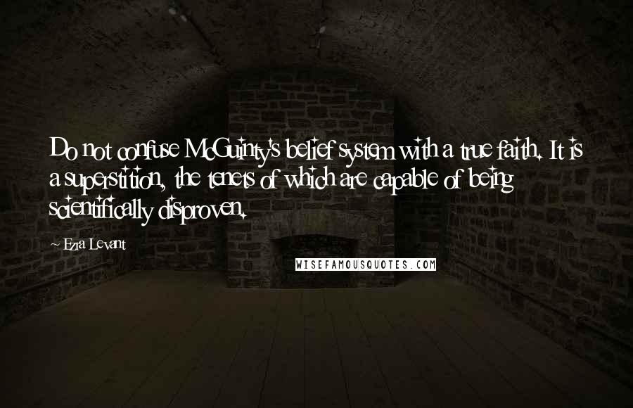 Ezra Levant Quotes: Do not confuse McGuinty's belief system with a true faith. It is a superstition, the tenets of which are capable of being scientifically disproven.