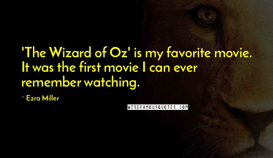 Ezra Miller Quotes: 'The Wizard of Oz' is my favorite movie. It was the first movie I can ever remember watching.