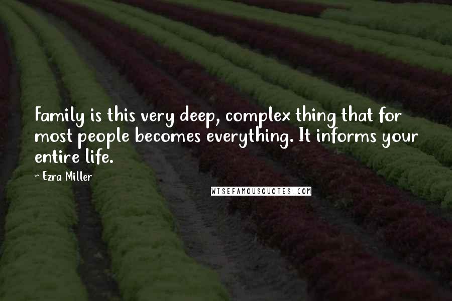 Ezra Miller Quotes: Family is this very deep, complex thing that for most people becomes everything. It informs your entire life.
