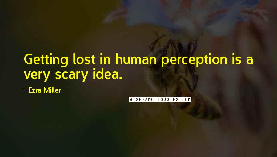 Ezra Miller Quotes: Getting lost in human perception is a very scary idea.