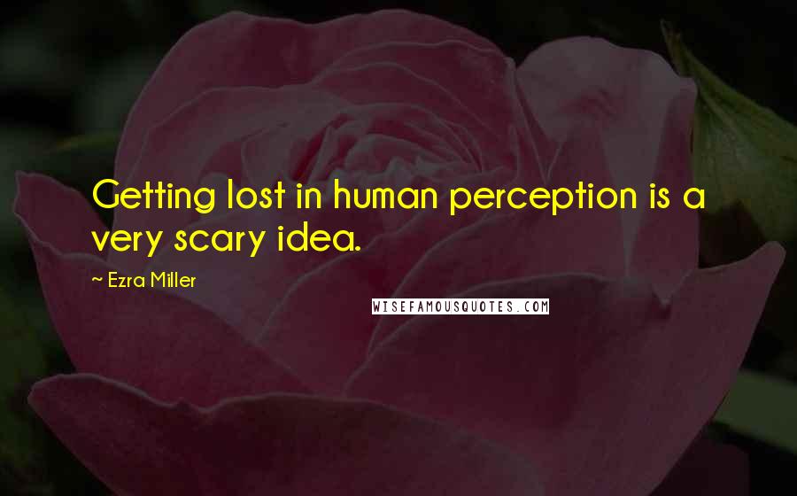 Ezra Miller Quotes: Getting lost in human perception is a very scary idea.