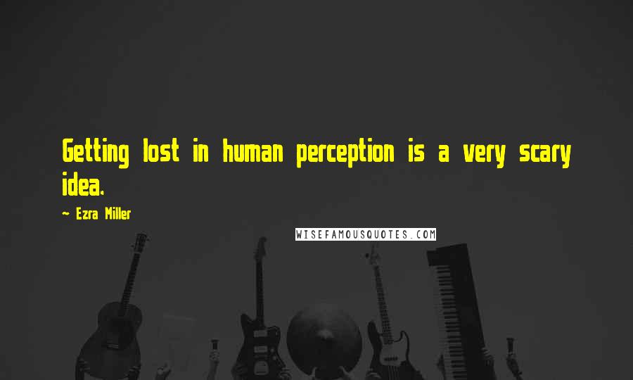 Ezra Miller Quotes: Getting lost in human perception is a very scary idea.