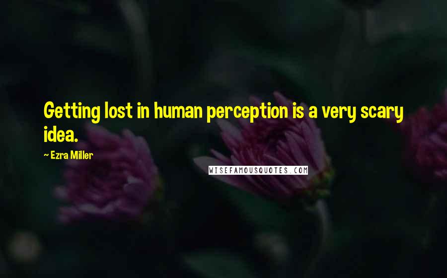 Ezra Miller Quotes: Getting lost in human perception is a very scary idea.