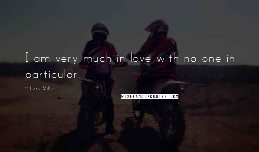 Ezra Miller Quotes: I am very much in love with no one in particular.