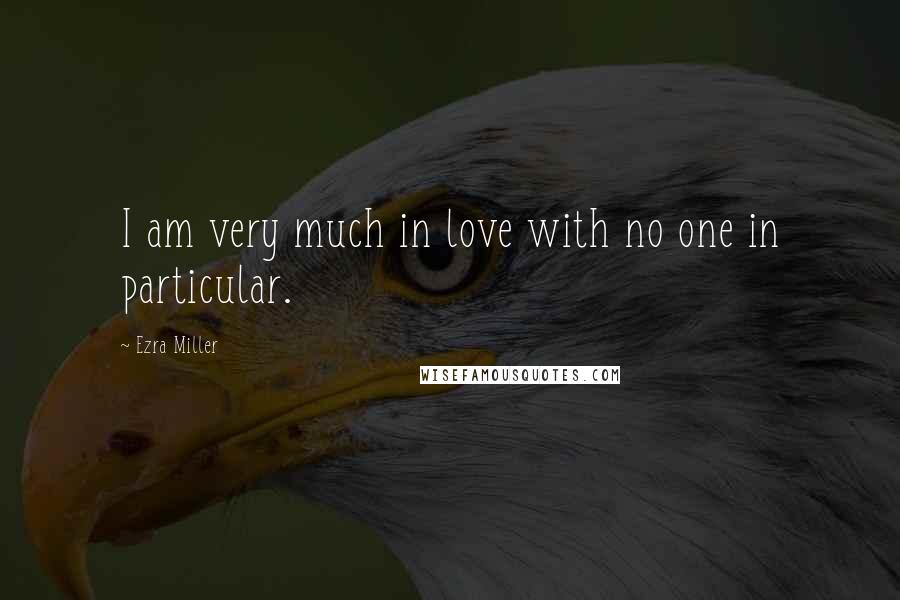 Ezra Miller Quotes: I am very much in love with no one in particular.