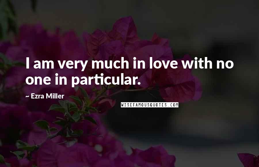 Ezra Miller Quotes: I am very much in love with no one in particular.