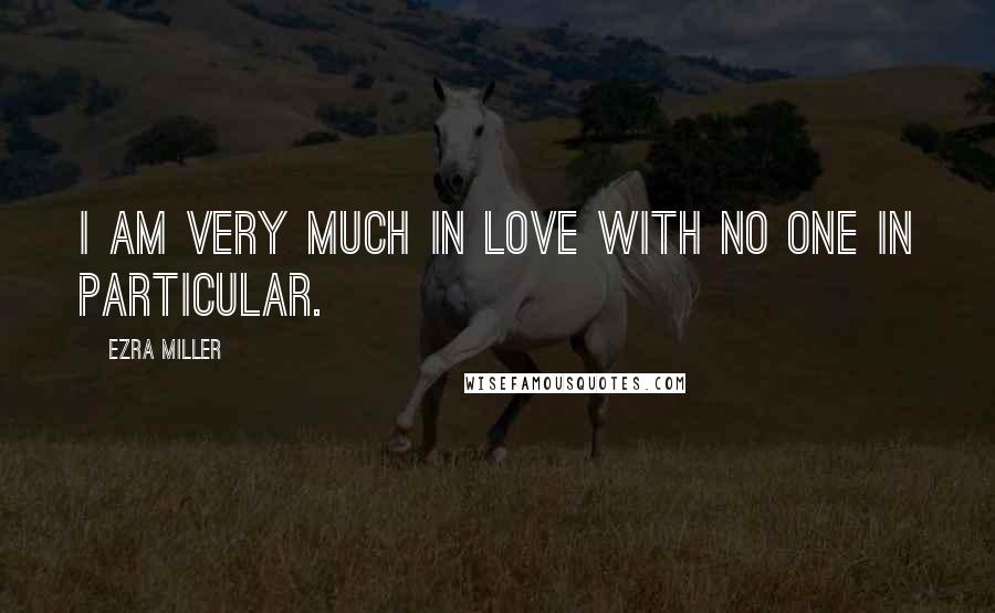 Ezra Miller Quotes: I am very much in love with no one in particular.