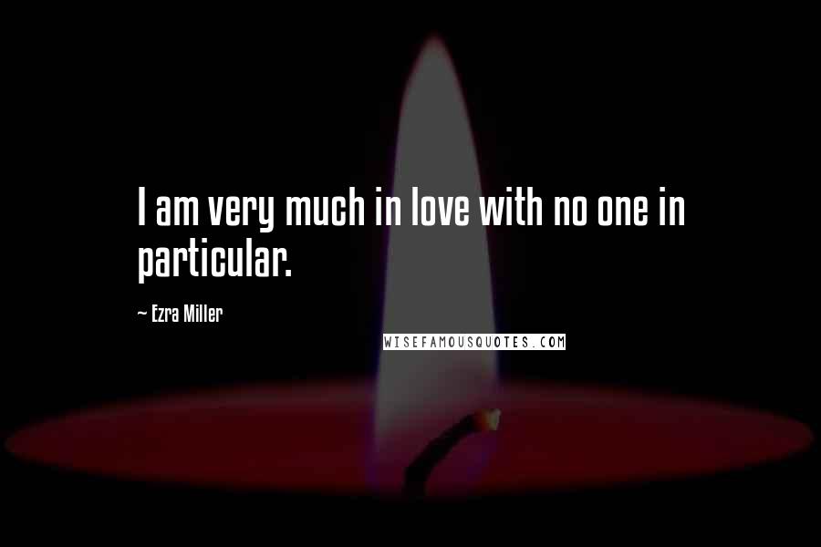 Ezra Miller Quotes: I am very much in love with no one in particular.