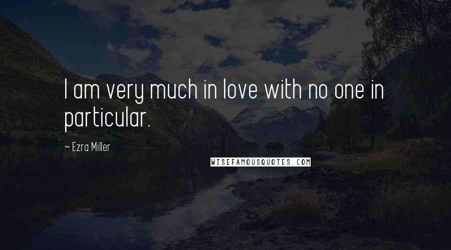 Ezra Miller Quotes: I am very much in love with no one in particular.