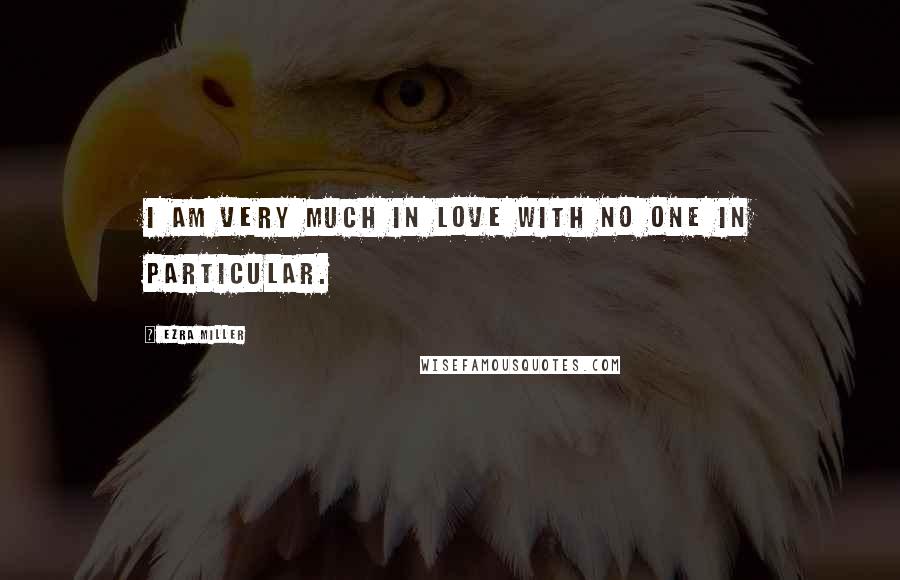 Ezra Miller Quotes: I am very much in love with no one in particular.