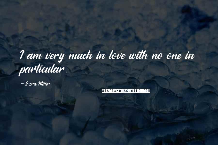 Ezra Miller Quotes: I am very much in love with no one in particular.