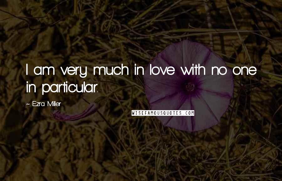 Ezra Miller Quotes: I am very much in love with no one in particular.