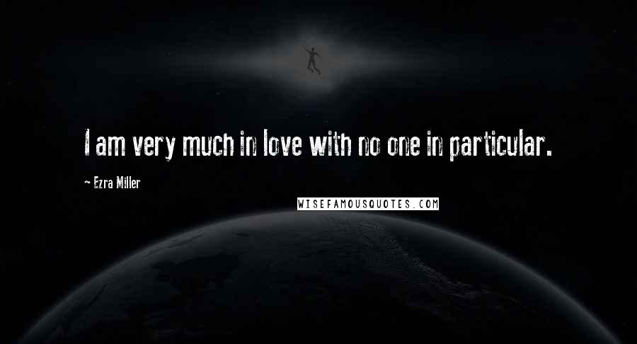 Ezra Miller Quotes: I am very much in love with no one in particular.