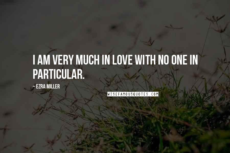 Ezra Miller Quotes: I am very much in love with no one in particular.