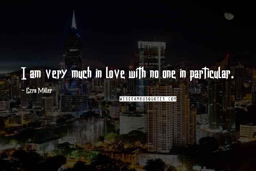 Ezra Miller Quotes: I am very much in love with no one in particular.
