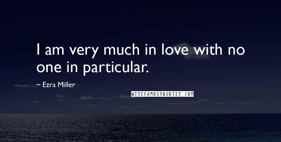 Ezra Miller Quotes: I am very much in love with no one in particular.