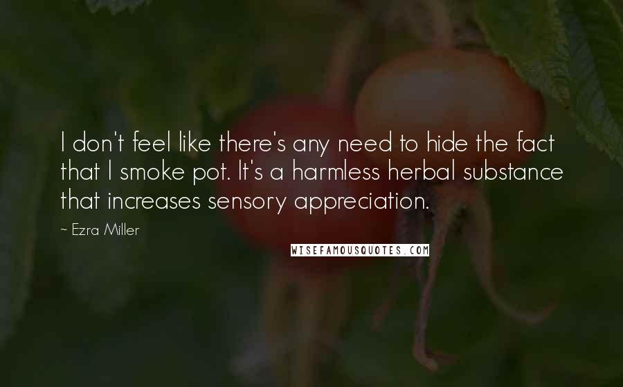 Ezra Miller Quotes: I don't feel like there's any need to hide the fact that I smoke pot. It's a harmless herbal substance that increases sensory appreciation.