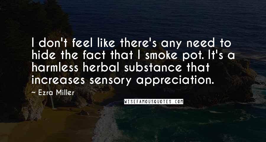 Ezra Miller Quotes: I don't feel like there's any need to hide the fact that I smoke pot. It's a harmless herbal substance that increases sensory appreciation.