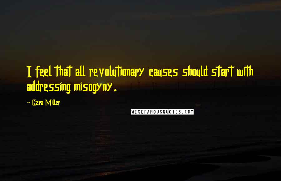 Ezra Miller Quotes: I feel that all revolutionary causes should start with addressing misogyny.