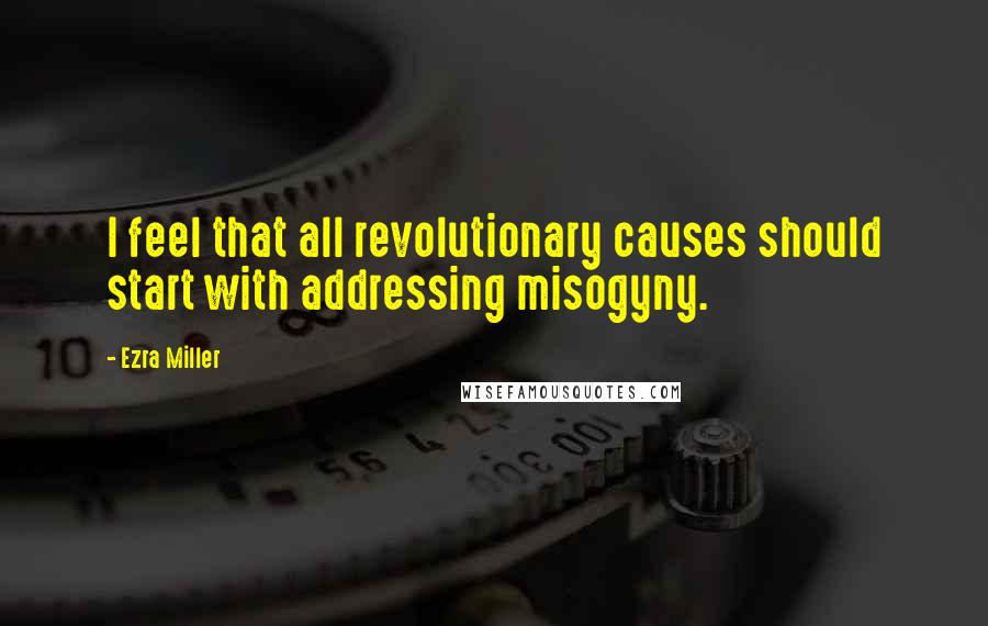 Ezra Miller Quotes: I feel that all revolutionary causes should start with addressing misogyny.