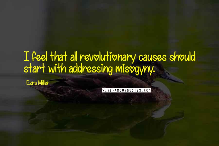 Ezra Miller Quotes: I feel that all revolutionary causes should start with addressing misogyny.