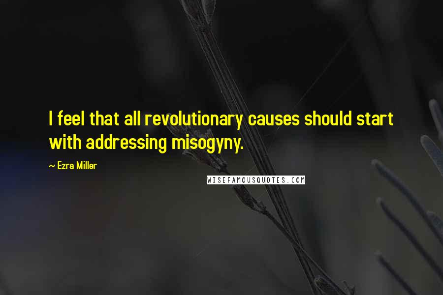 Ezra Miller Quotes: I feel that all revolutionary causes should start with addressing misogyny.