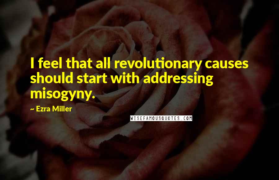 Ezra Miller Quotes: I feel that all revolutionary causes should start with addressing misogyny.