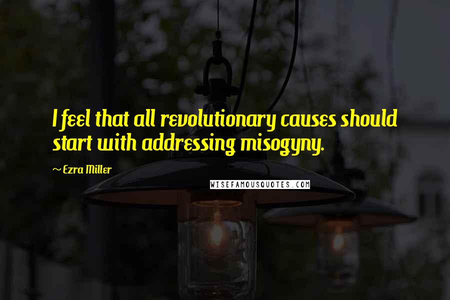 Ezra Miller Quotes: I feel that all revolutionary causes should start with addressing misogyny.