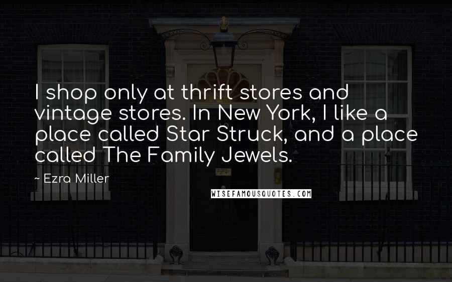 Ezra Miller Quotes: I shop only at thrift stores and vintage stores. In New York, I like a place called Star Struck, and a place called The Family Jewels.