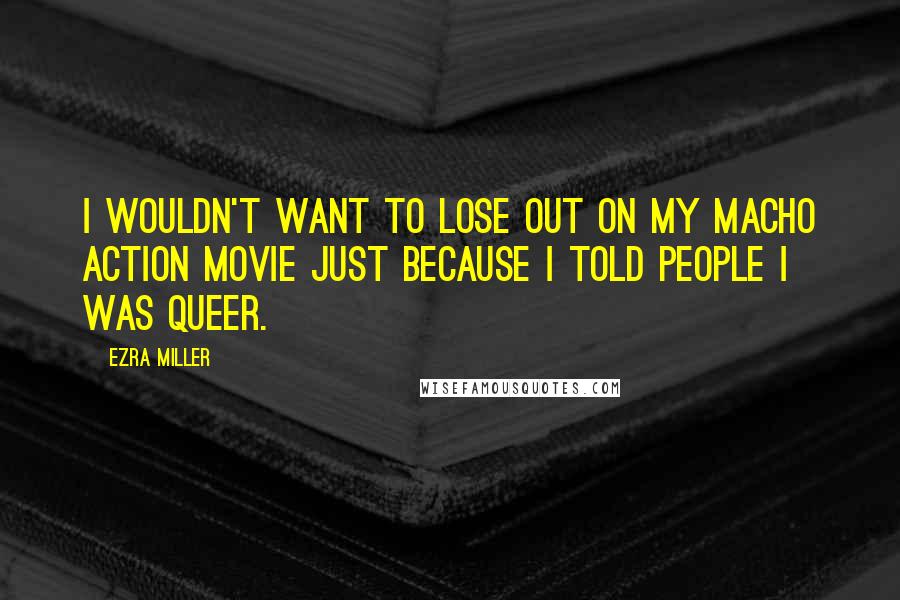 Ezra Miller Quotes: I wouldn't want to lose out on my macho action movie just because I told people I was queer.