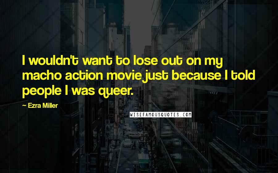 Ezra Miller Quotes: I wouldn't want to lose out on my macho action movie just because I told people I was queer.