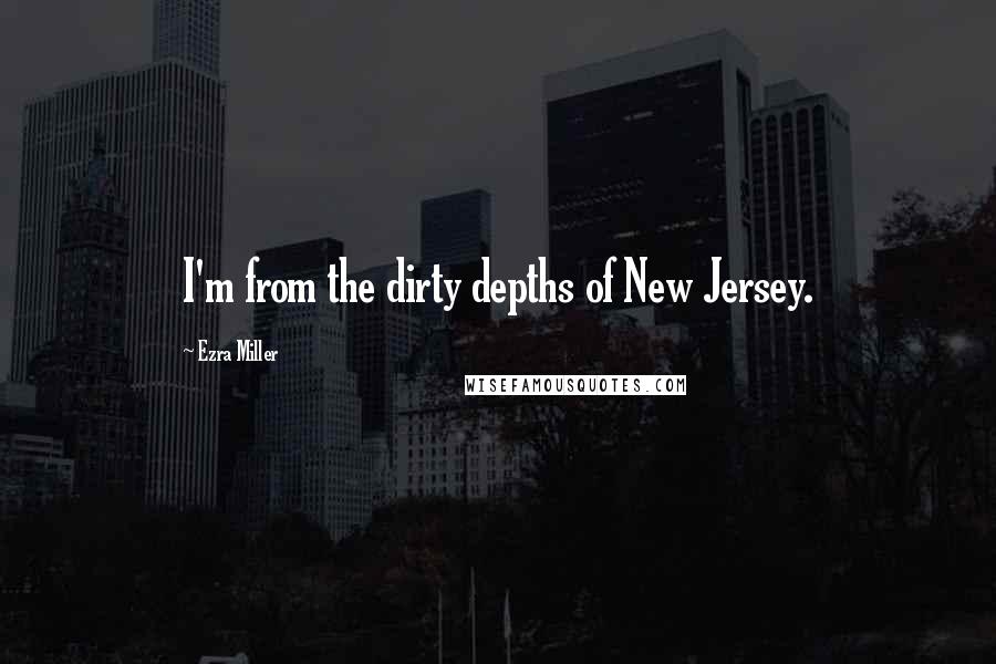 Ezra Miller Quotes: I'm from the dirty depths of New Jersey.