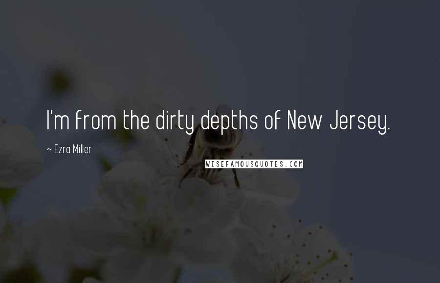 Ezra Miller Quotes: I'm from the dirty depths of New Jersey.