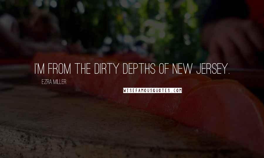 Ezra Miller Quotes: I'm from the dirty depths of New Jersey.