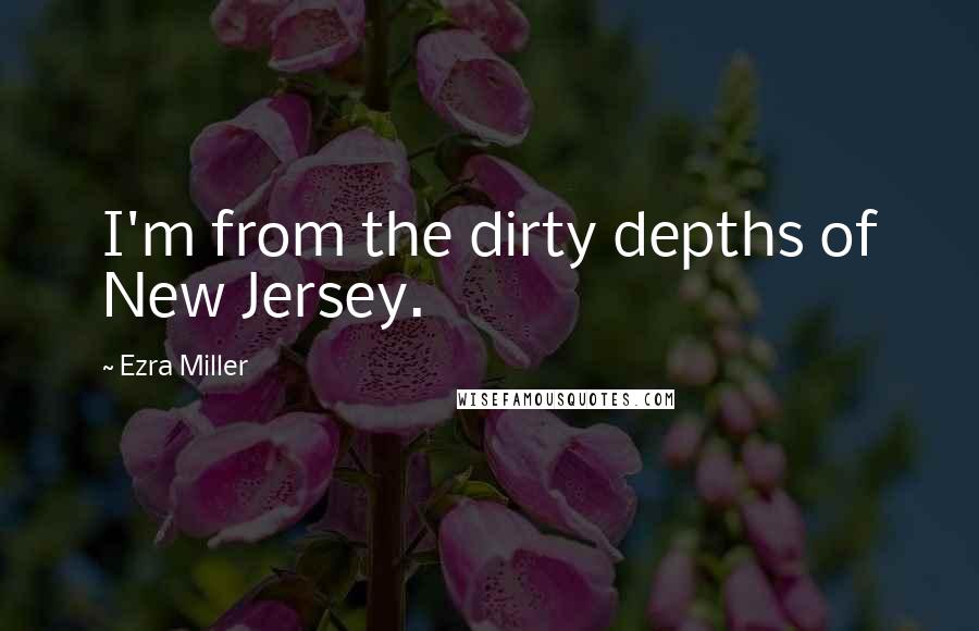 Ezra Miller Quotes: I'm from the dirty depths of New Jersey.