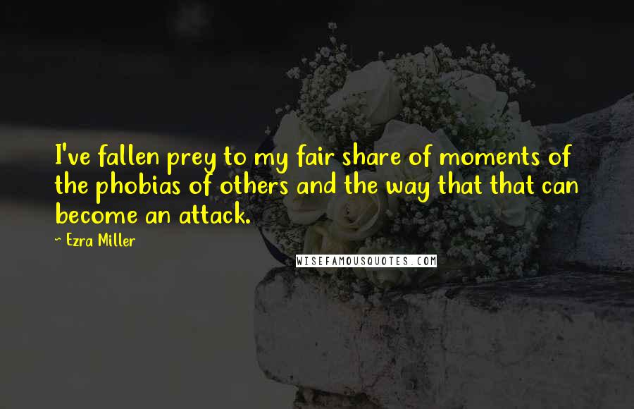 Ezra Miller Quotes: I've fallen prey to my fair share of moments of the phobias of others and the way that that can become an attack.