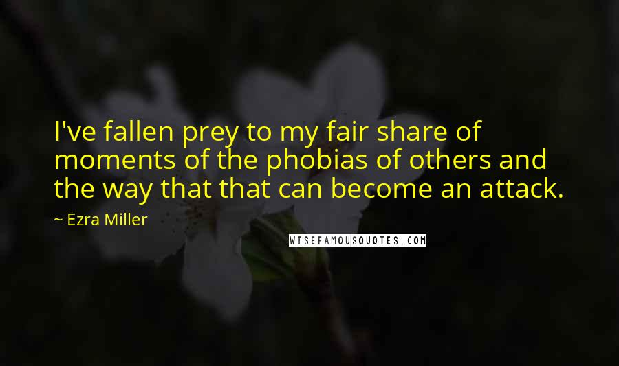 Ezra Miller Quotes: I've fallen prey to my fair share of moments of the phobias of others and the way that that can become an attack.