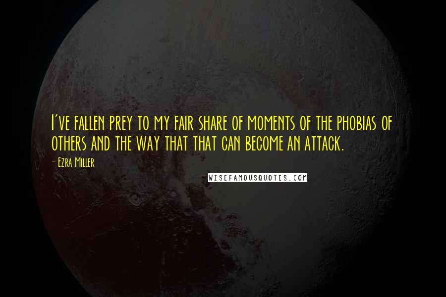 Ezra Miller Quotes: I've fallen prey to my fair share of moments of the phobias of others and the way that that can become an attack.