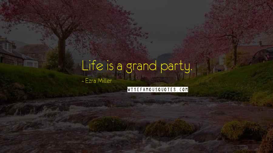 Ezra Miller Quotes: Life is a grand party.