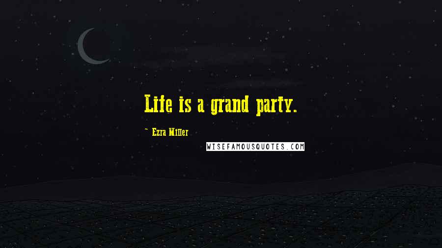 Ezra Miller Quotes: Life is a grand party.