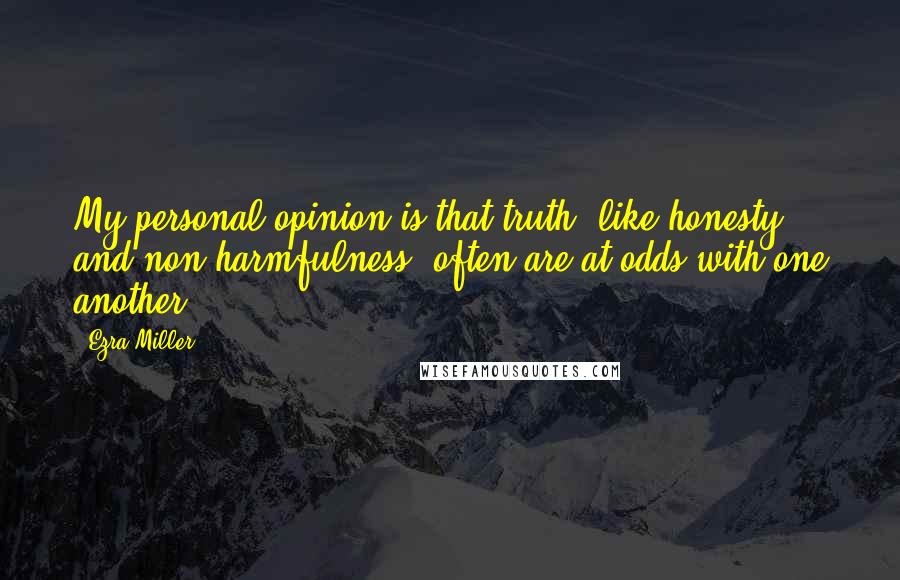 Ezra Miller Quotes: My personal opinion is that truth, like honesty and non-harmfulness, often are at odds with one another.