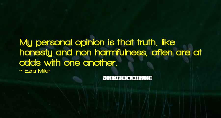 Ezra Miller Quotes: My personal opinion is that truth, like honesty and non-harmfulness, often are at odds with one another.