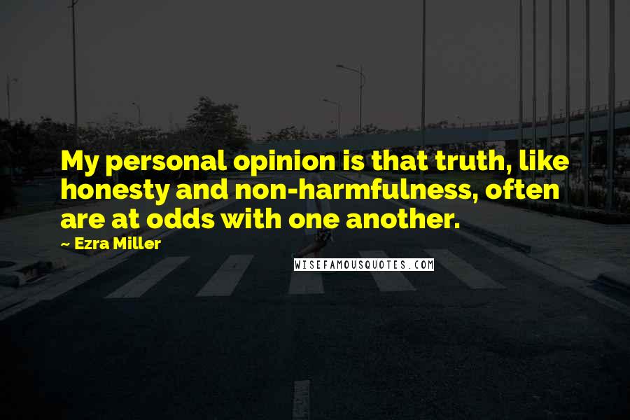 Ezra Miller Quotes: My personal opinion is that truth, like honesty and non-harmfulness, often are at odds with one another.