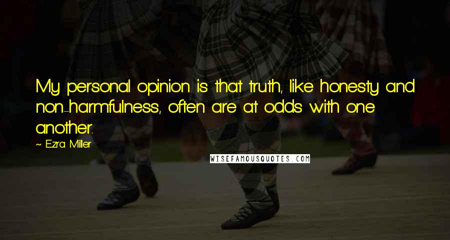Ezra Miller Quotes: My personal opinion is that truth, like honesty and non-harmfulness, often are at odds with one another.
