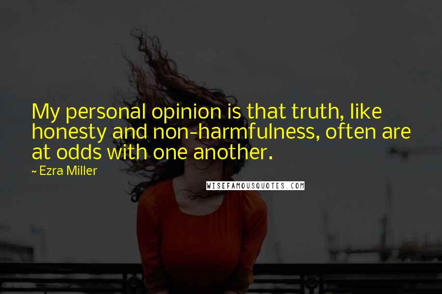 Ezra Miller Quotes: My personal opinion is that truth, like honesty and non-harmfulness, often are at odds with one another.