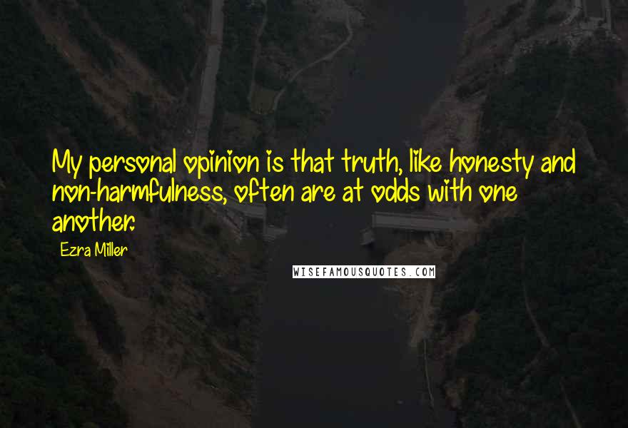 Ezra Miller Quotes: My personal opinion is that truth, like honesty and non-harmfulness, often are at odds with one another.