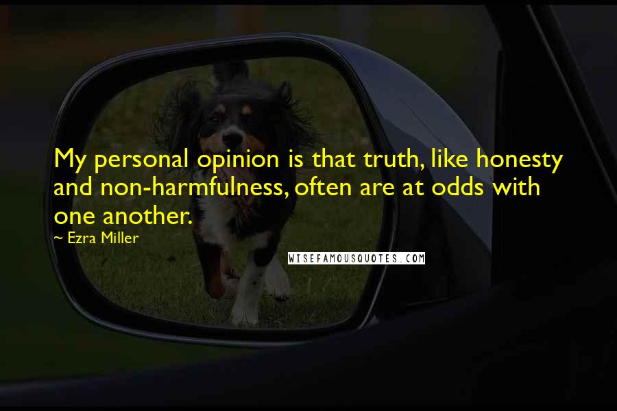 Ezra Miller Quotes: My personal opinion is that truth, like honesty and non-harmfulness, often are at odds with one another.